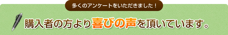多くのアンケートをいただきました！購入者の方より喜びの声を頂いています。